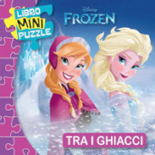 Tra i ghiacci. Frozen. Libro mini puzzle. Ediz. a colori