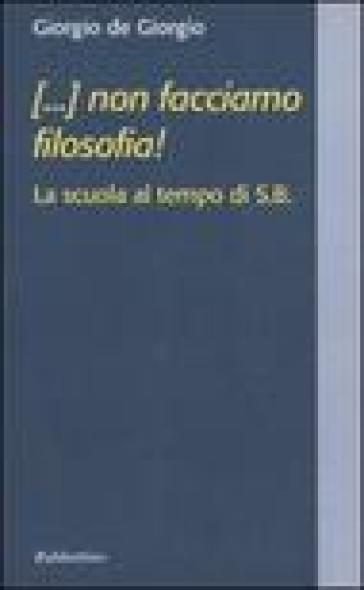 (...) non facciamo filosofia! La scuola al tempo di S.B. - Giorgio De Giorgio