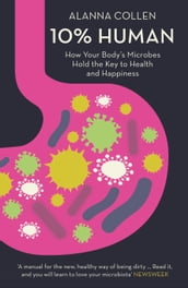 10% Human: How Your Body s Microbes Hold the Key to Health and Happiness