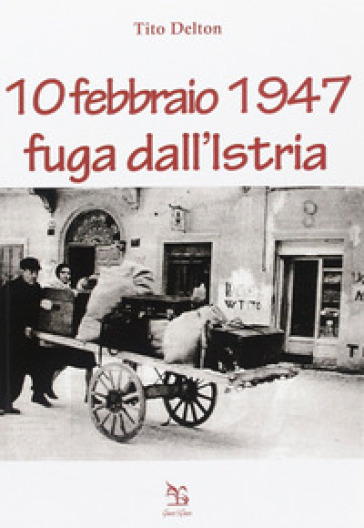 10 febbraio 1947. Fuga dall'Istria - Tito Delton