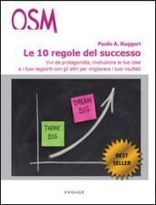 Le 10 regole del successo. Vivi da protagonista, rivoluziona le tue idee e i tuoi rapporti con gli altri per migliorare i tuoi risultati