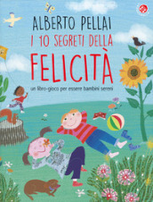 I 10 segreti della felicità. Un libro-gioco per essere bambini sereni. Ediz. a colori