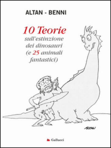 10 teorie sull'estinzione dei dinosauri (e 25 animali fantastici). Ediz. illustrata - Francesco Tullio Altan - Stefano Benni