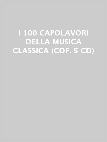I 100 CAPOLAVORI DELLA MUSICA CLASSICA (COF. 5 CD)