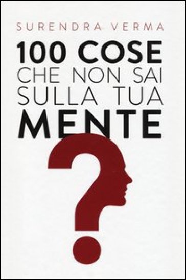 100 cose che non sai sulla tua mente - Surendra Verma