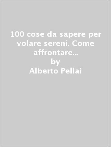 100 cose da sapere per volare sereni. Come affrontare il volo senza paura - Alberto Pellai - Giuseppe Lapenta