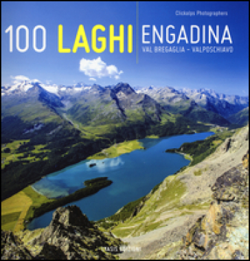 100 laghi. Engadina, Val Bregaglia, Valposchiavo. Ediz. italiana e tedesca - Luca Arzuffi