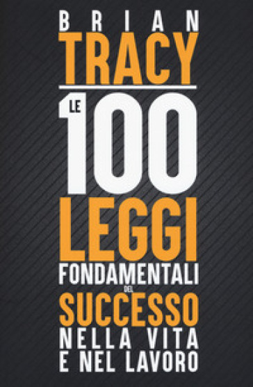 Le 100 leggi fondamentali del successo nella vita e nel lavoro - Brian Tracy