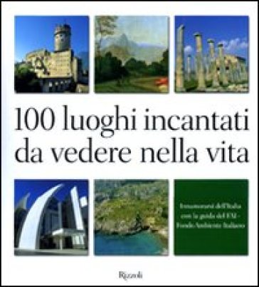 100 luoghi incantati da vedere nella vita. Innamorarsi dell'Italia con la guida del FAI. Ediz. illustrata - Lucia Borromeo Dina