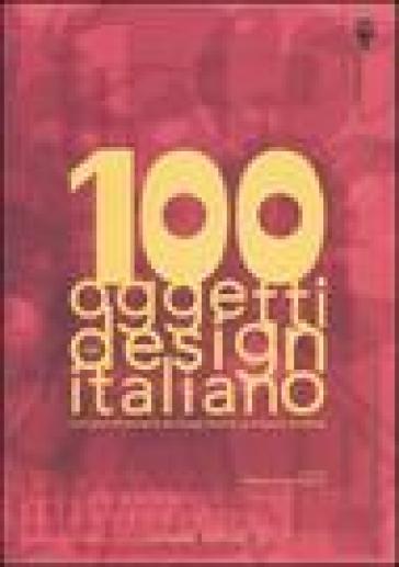 100 oggetti del design italiano. Collezione permanente del design italiano, la Triennale di Milano. Ediz. illustrata