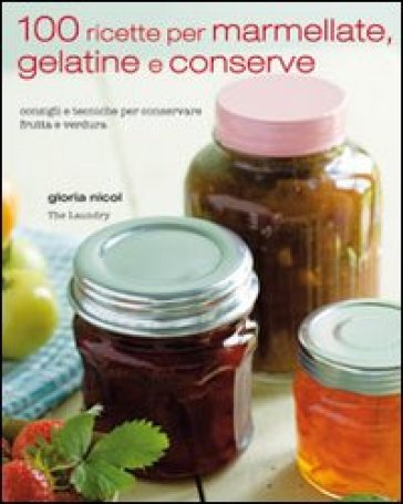 100 ricette per marmellate, gelatine e conserve - Gloria Nicol