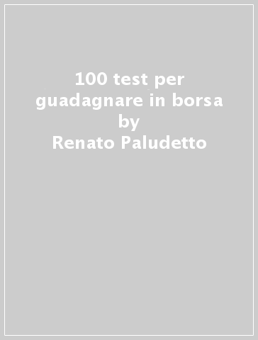 100 test per guadagnare in borsa - Renato Paludetto