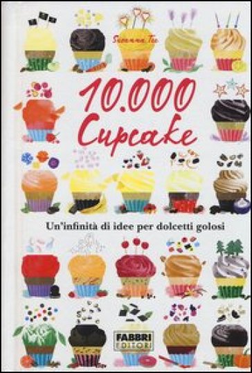 10.000 cupcake. Un'infinità di idee per dolcetti golosi - Susanna Tee