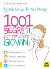 1001 segreti per rimanere giovani. Il grande libro per fermare il tempo