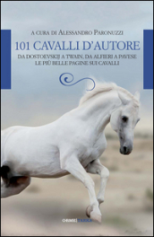 101 cavalli d autore. Da Dostoevskij a Twain, da Alfieri a Pavese. Le più belle pagine sui cavalli