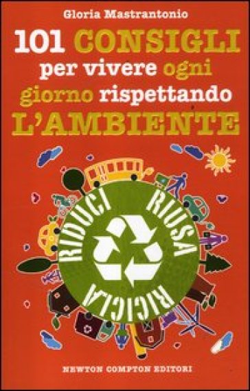 101 consigli per vivere ogni giorno rispettando l'ambiente - Gloria Mastrantonio