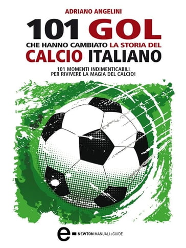 101 gol che hanno cambiato la storia del calcio italiano - Adriano Angelini