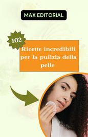 102 Ricette incredibili per la pulizia della pelle.