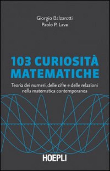 103 curiosità matematiche. Teoria dei numeri, delle cifre e delle relazioni nella matematica contemporanea - Giorgio Balzarotti - Paolo P. Lava
