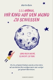 111 Gründe, ihr Kind auf den Mond zu schießen (und noch mehr, es nicht zu tun)