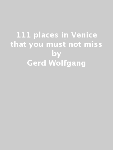 111 places in Venice that you must not miss - Gerd Wolfgang