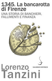 1345. La bancarotta di Firenze. Una storia di banchieri, fallimenti e finanza