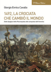 1492, La crociata che cambiò il mondo. Dalla Spagna della Reconquista alla conquista dell America