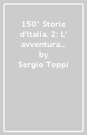 150° Storie d Italia. 2: L  avventura comune. Dalla seconda guerra mondiale a oggi
