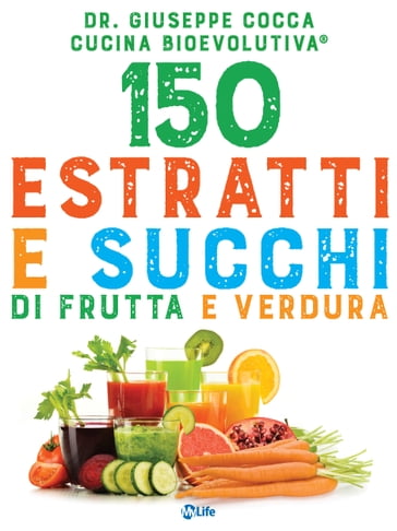 150 estratti e succhi di frutta e verdura - Cucina BioEvolutiva - Giuseppe Cocca