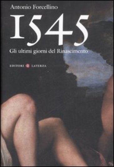 1545. Gli ultimi giorni del Rinascimento - Antonio Forcellino