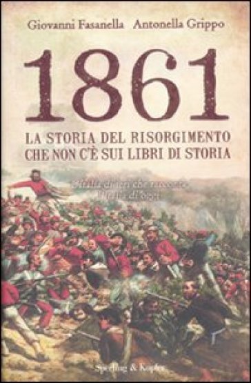 1861. La storia del Risorgimento che non c'è sui libri di storia - Giovanni Fasanella - Antonella Grippo