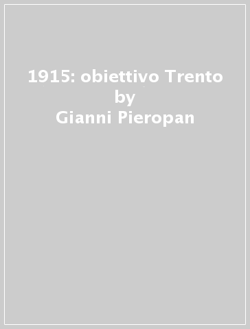 1915: obiettivo Trento - Gianni Pieropan