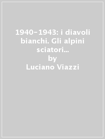 1940-1943: i diavoli bianchi. Gli alpini sciatori nella seconda guerra mondiale. Storia del battaglione «Monte Cervino» - Luciano Viazzi