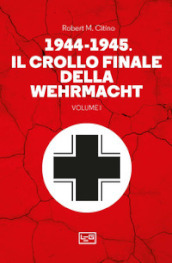 1944-1945: il crollo finale della Wehramcht. Vol. 1