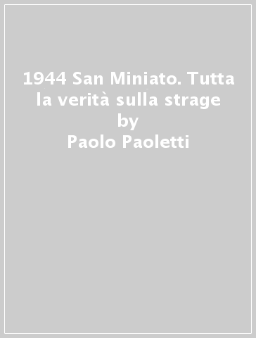 1944 San Miniato. Tutta la verità sulla strage - Paolo Paoletti