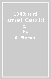 1948: tutti armati. Cattolici e comunisti pronti allo scontro