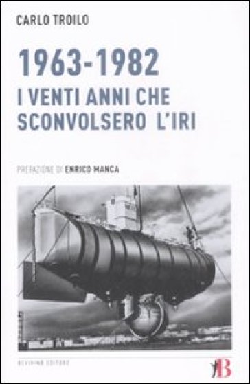 1963-1982. I venti anni che sconvolsero l'IRI - Carlo Troilo