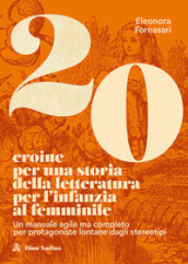 20 eroine per una storia della letteratura per l infanzia al femminile. Un manuale agile ma completo per protagoniste lontane dagli stereotipi