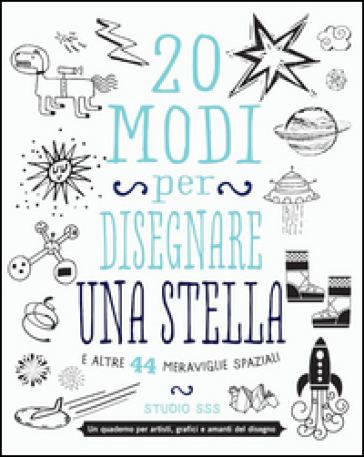 20 modi per disegnare una stella e altre 44 meraviglie spaziali - Studio SSS