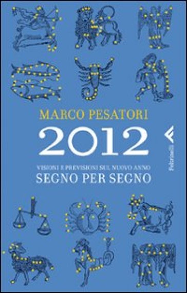 2012. Visioni e previsioni sul nuovo anno. Segno per segno - Marco Pesatori