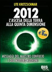 2012. L ascesa della Terra alla Quinta Dimensione. Messaggi del Maestro Confucio e del Maestro Kuthumi