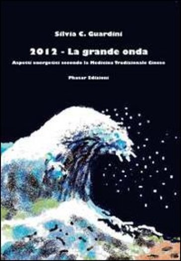 2012. La grande onda. Aspetti energetici secondo la medicina tradizionale cinese - Silvia C. Guardini