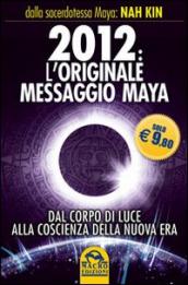 2012. L originale messaggio Maya. Dal corpo di luce alla coscienza della Nuova Era