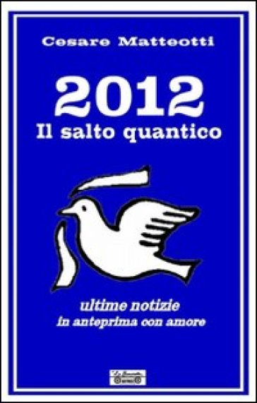 2012, il salto quantico. Ultime notizie in anteprima con amore - Cesare Matteotti