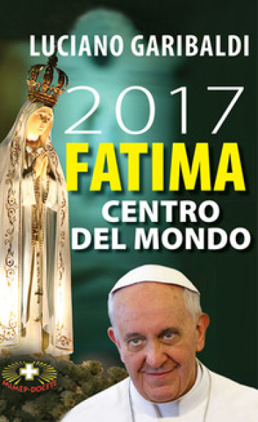 2017 Fatima centro del mondo. Oggi dopo cento anni - Luciano Garibaldi - Alberto Rocca