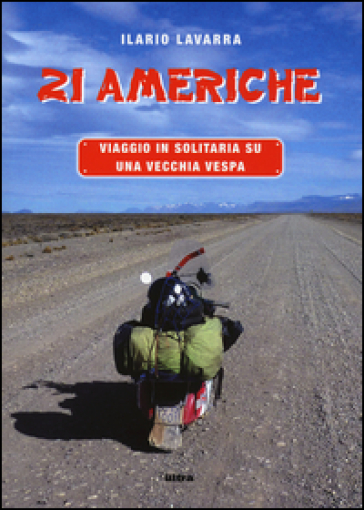 21 Americhe. Viaggio in solitaria su una vecchia Vespa - Ilario Lavarra