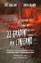 22 gradini per l inferno. Dal mostro di Nerola al depezzatore di Roma. I serial killer italiani nella scala del male