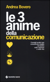 Le 3 anime della comunicazione. Consigli pratici per comunicare meglio nel lavoro, nelle relazioni e nella vita