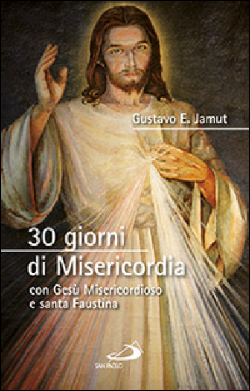 30 giorni di misericordia con Gesù misericordioso e santa Faustina - Gustavo E. Jamut