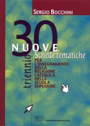 30 nuove schede tematiche per l'insegnamento della religione cattolica nella scuola superiore. Per il triennio - Sergio Bocchini